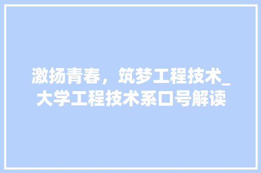 激扬青春，筑梦工程技术_大学工程技术系口号解读 室内设计