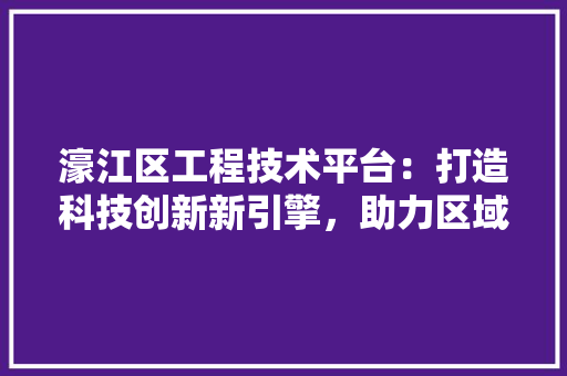 濠江区工程技术平台：打造科技创新新引擎，助力区域经济发展 室内设计