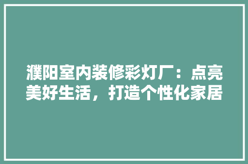 濮阳室内装修彩灯厂：点亮美好生活，打造个性化家居空间 室内设计