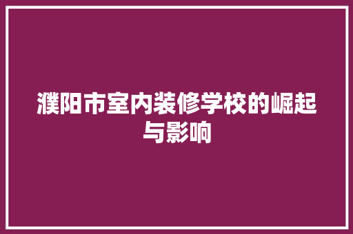 濮阳市室内装修学校的崛起与影响 室内设计