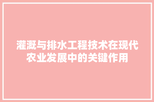 灌溉与排水工程技术在现代农业发展中的关键作用