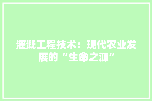 灌溉工程技术：现代农业发展的“生命之源” 室内设计