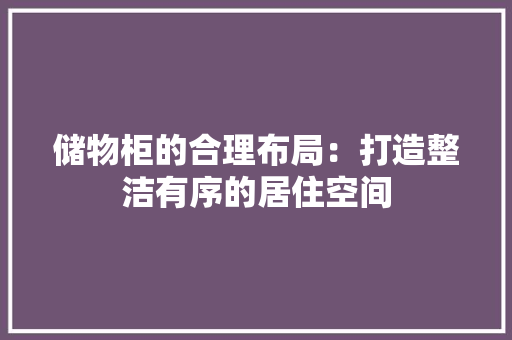 储物柜的合理布局：打造整洁有序的居住空间