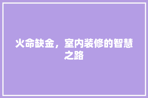 火命缺金，室内装修的智慧之路 室内设计