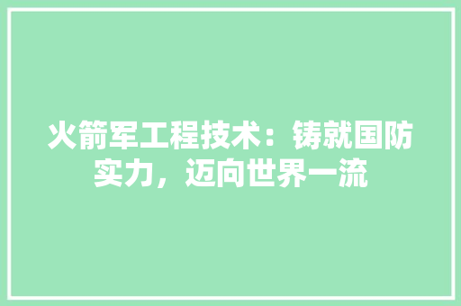 火箭军工程技术：铸就国防实力，迈向世界一流 室内设计