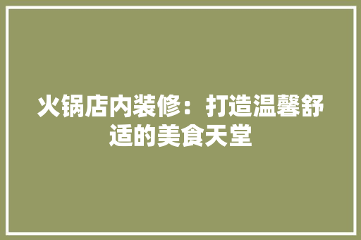 火锅店内装修：打造温馨舒适的美食天堂 室内设计