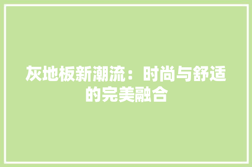 灰地板新潮流：时尚与舒适的完美融合 室内设计