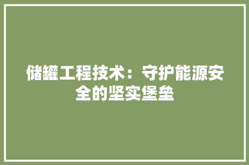 储罐工程技术：守护能源安全的坚实堡垒