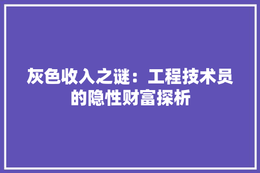 灰色收入之谜：工程技术员的隐性财富探析