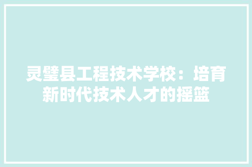 灵璧县工程技术学校：培育新时代技术人才的摇篮 室内设计