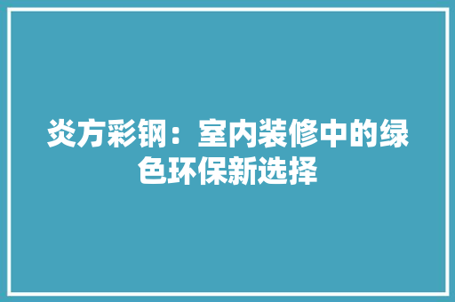 炎方彩钢：室内装修中的绿色环保新选择 室内设计