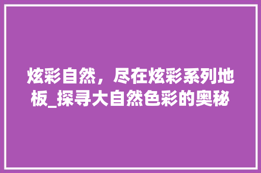 炫彩自然，尽在炫彩系列地板_探寻大自然色彩的奥秘 室内设计