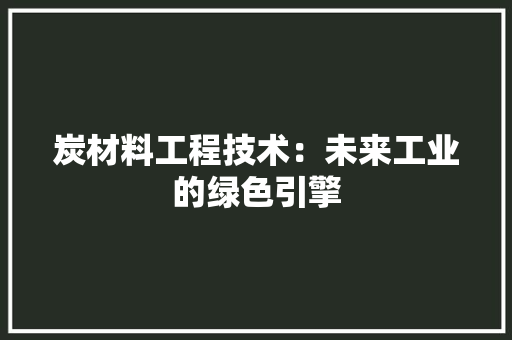 炭材料工程技术：未来工业的绿色引擎 室内设计