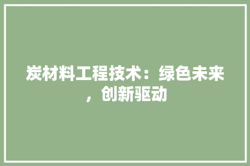 炭材料工程技术：绿色未来，创新驱动 室内设计
