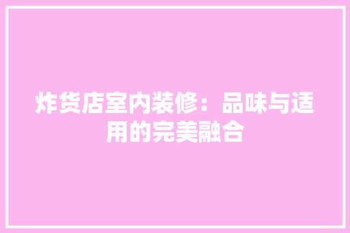 炸货店室内装修：品味与适用的完美融合 室内设计