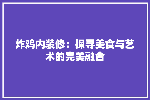 炸鸡内装修：探寻美食与艺术的完美融合