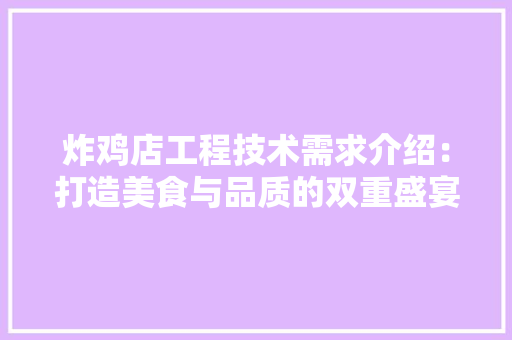 炸鸡店工程技术需求介绍：打造美食与品质的双重盛宴