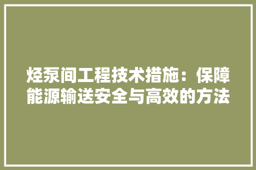烃泵间工程技术措施：保障能源输送安全与高效的方法 室内设计