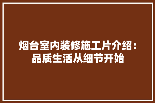 烟台室内装修施工片介绍：品质生活从细节开始