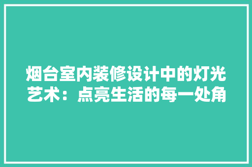 烟台室内装修设计中的灯光艺术：点亮生活的每一处角落 室内设计