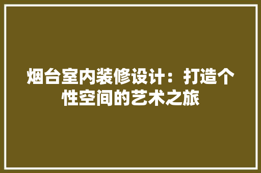 烟台室内装修设计：打造个性空间的艺术之旅 室内设计