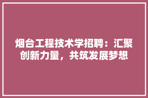 烟台工程技术学招聘：汇聚创新力量，共筑发展梦想 室内设计