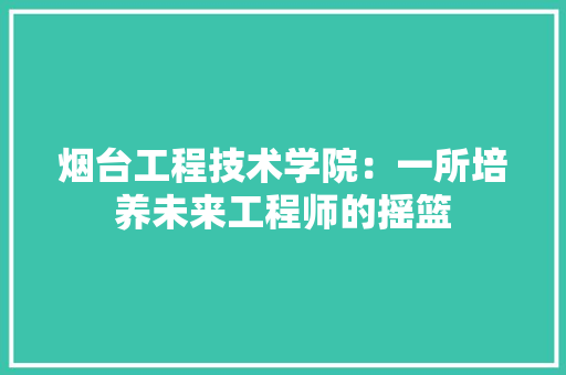 烟台工程技术学院：一所培养未来工程师的摇篮 室内设计