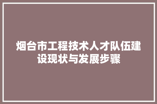 烟台市工程技术人才队伍建设现状与发展步骤