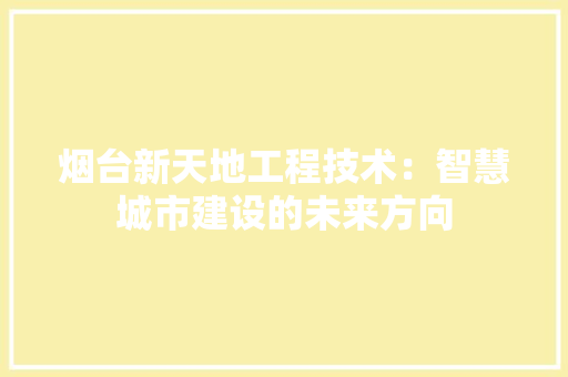烟台新天地工程技术：智慧城市建设的未来方向