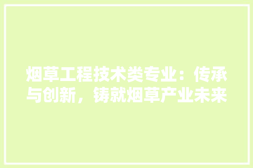 烟草工程技术类专业：传承与创新，铸就烟草产业未来 室内设计