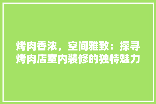 烤肉香浓，空间雅致：探寻烤肉店室内装修的独特魅力 室内设计