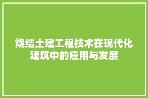 烧结土建工程技术在现代化建筑中的应用与发展