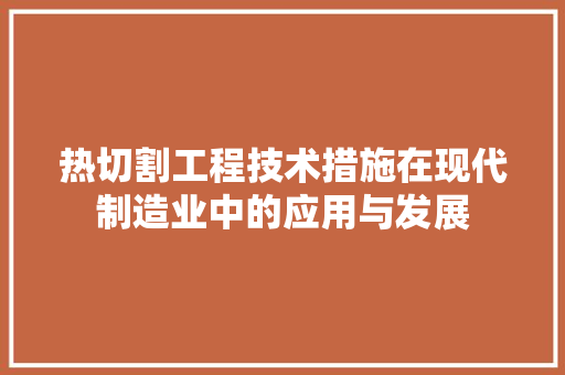 热切割工程技术措施在现代制造业中的应用与发展 室内设计