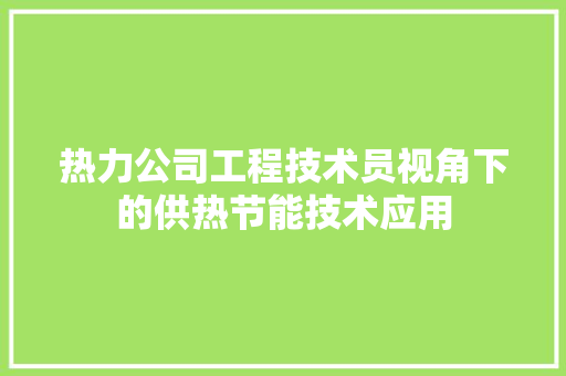 热力公司工程技术员视角下的供热节能技术应用