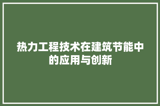 热力工程技术在建筑节能中的应用与创新 室内设计