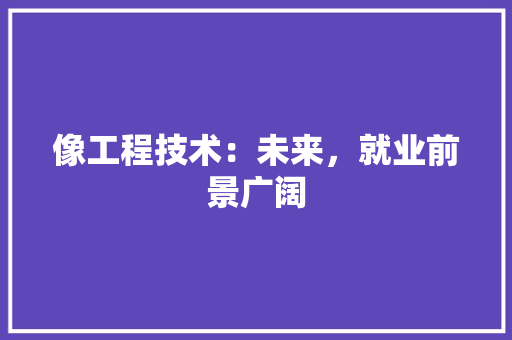 像工程技术：未来，就业前景广阔