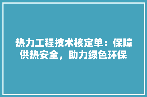 热力工程技术核定单：保障供热安全，助力绿色环保