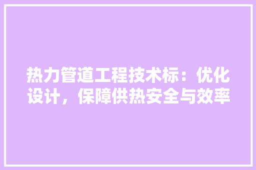 热力管道工程技术标：优化设计，保障供热安全与效率 室内设计