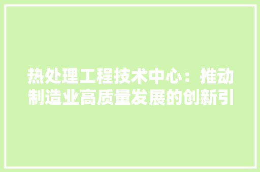 热处理工程技术中心：推动制造业高质量发展的创新引擎 室内设计