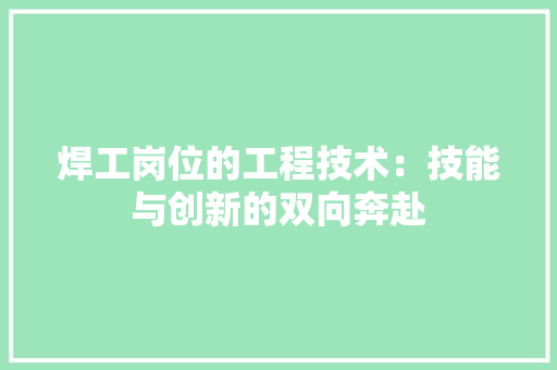 焊工岗位的工程技术：技能与创新的双向奔赴