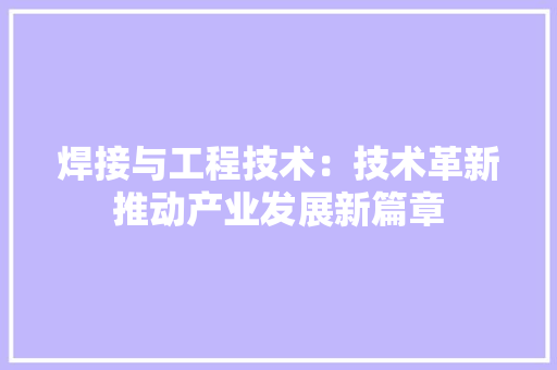 焊接与工程技术：技术革新推动产业发展新篇章 室内设计