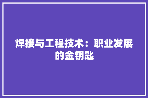 焊接与工程技术：职业发展的金钥匙 室内设计