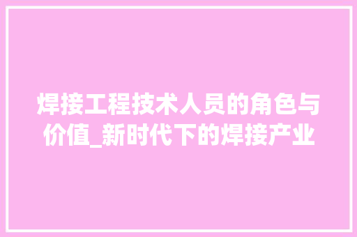 焊接工程技术人员的角色与价值_新时代下的焊接产业发展 室内设计