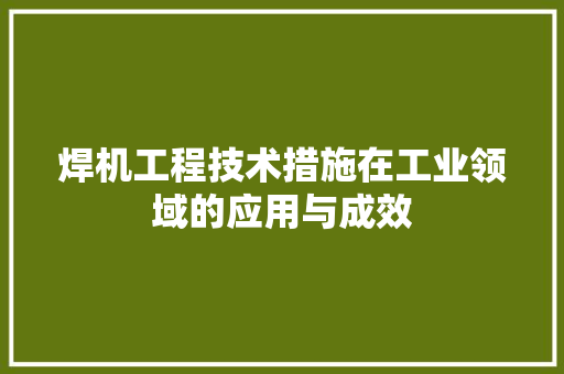 焊机工程技术措施在工业领域的应用与成效