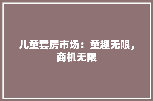 儿童套房市场：童趣无限，商机无限 家居装修