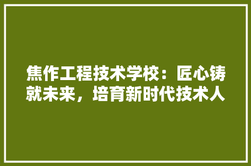 焦作工程技术学校：匠心铸就未来，培育新时代技术人才 室内设计