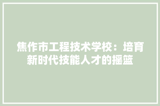 焦作市工程技术学校：培育新时代技能人才的摇篮 室内设计