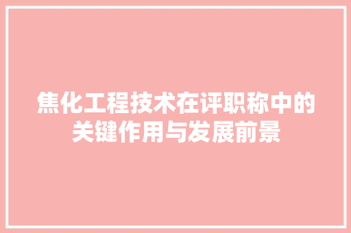 焦化工程技术在评职称中的关键作用与发展前景 室内设计