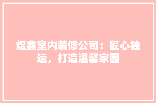 煜鑫室内装修公司：匠心独运，打造温馨家园 室内设计