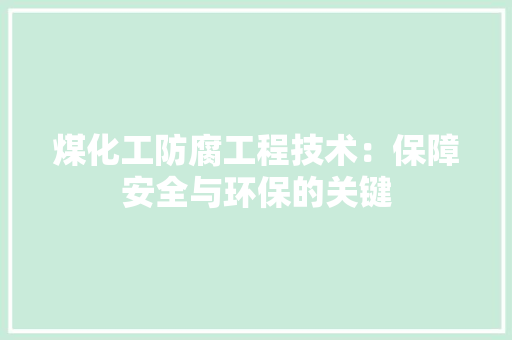 煤化工防腐工程技术：保障安全与环保的关键